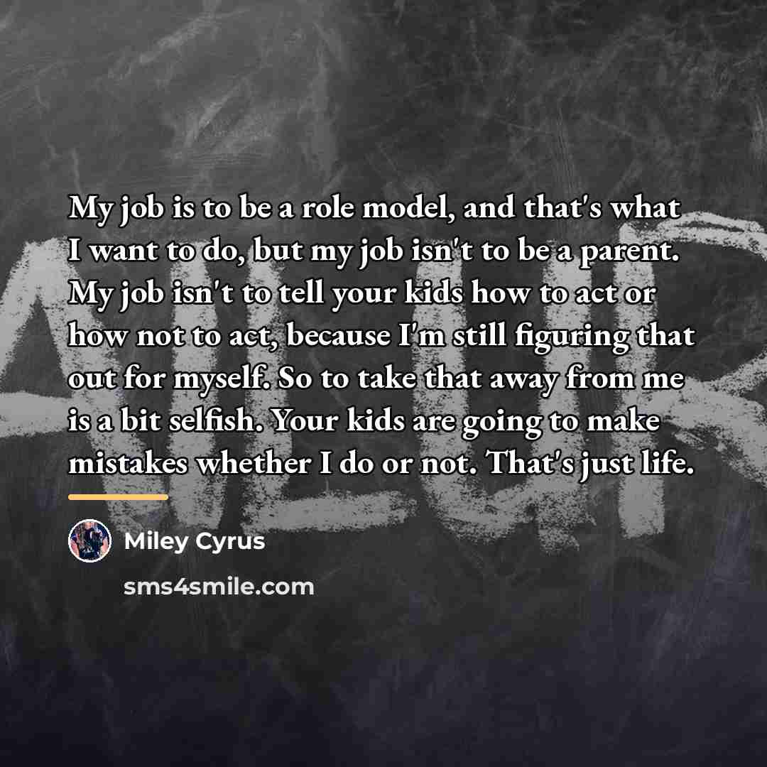 “My job is to be a role model, and that's…” quote by Miley Cyrus