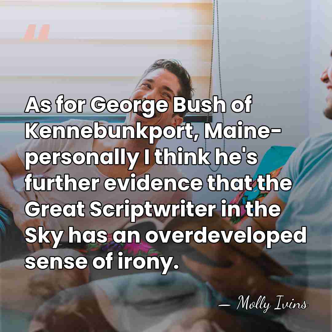 As for George Bush of Kennebunkport, Maine- personally I think he's further&hellip; - Molly Ivins