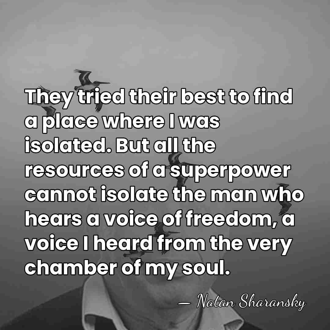 They tried their best to find a place where I was isolated.&hellip; - Natan Sharansky