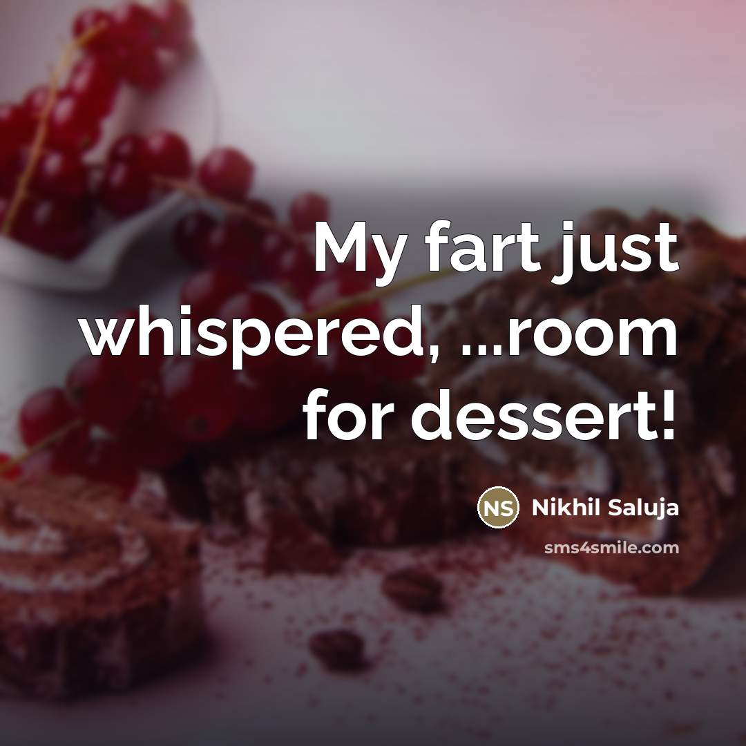“My fart just whispered, ...room for dessert!…” quote by Nikhil Saluja
