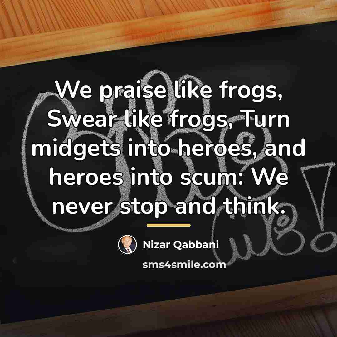 “We praise like frogs, Swear like frogs, Turn midgets into…” quote by Nizar Qabbani