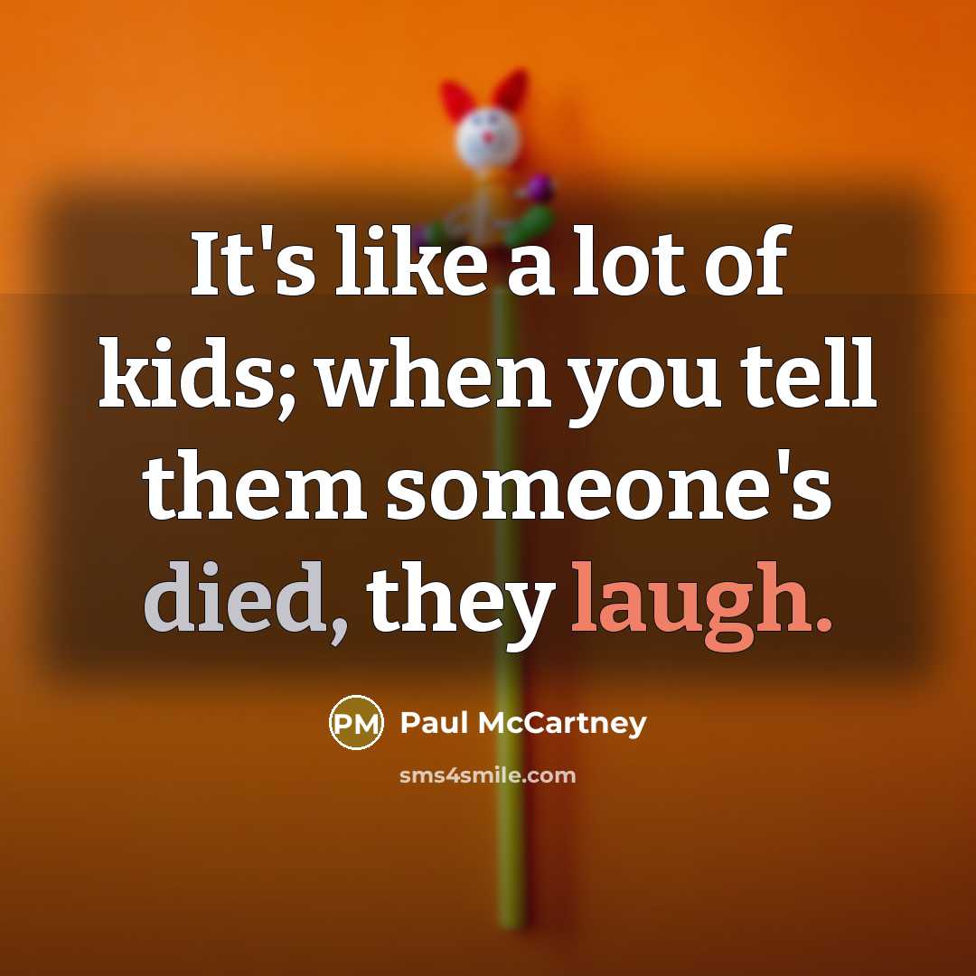 “It's like a lot of kids; when you tell them someone's died, they laugh.” quote by Paul McCartney