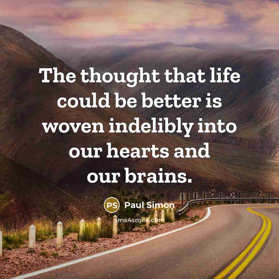 “The thought that life could be better is woven indelibly…” quote by Paul Simon