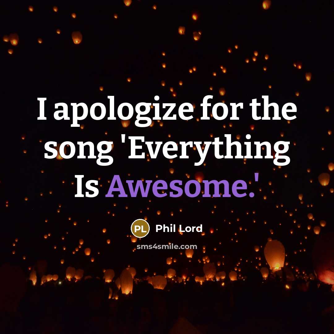 “I apologize for the song 'Everything Is Awesome.'…” quote by Phil Lord
