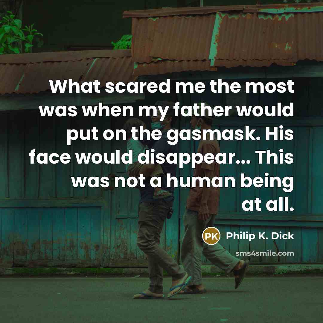 “What scared me the most was when my father would…” quote by Philip K. Dick