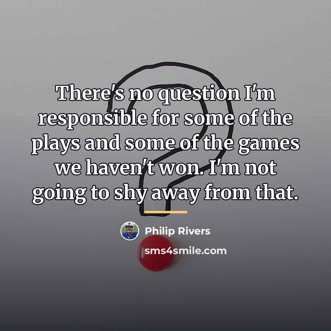 “There's no question I'm responsible for some of the plays…” quote by Philip Rivers