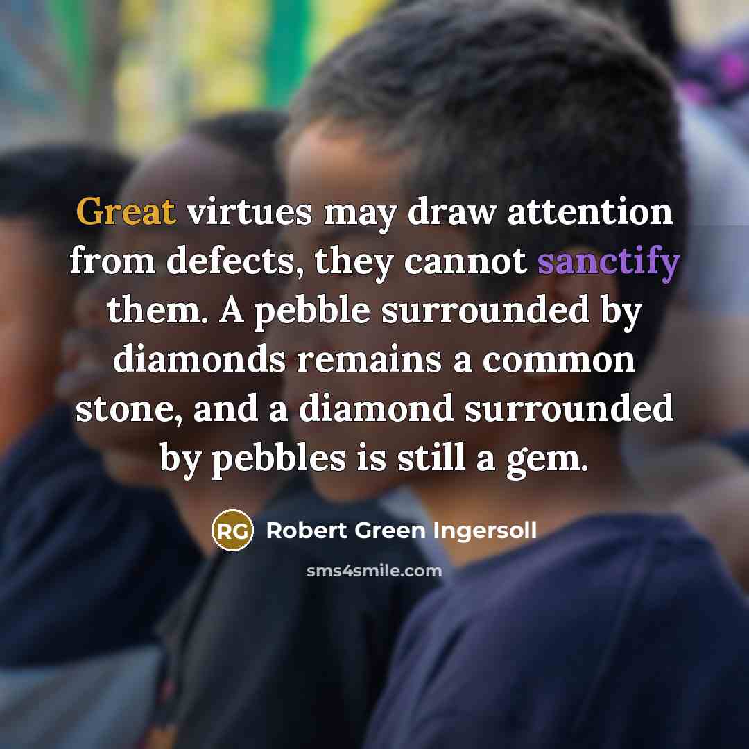 “Great virtues may draw attention from defects, they cannot sanctify…” quote by Robert Green Ingersoll