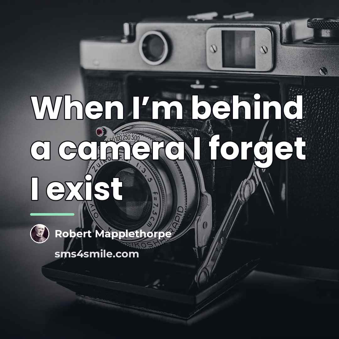 “When I’m behind a camera I forget I exist…” quote by Robert Mapplethorpe