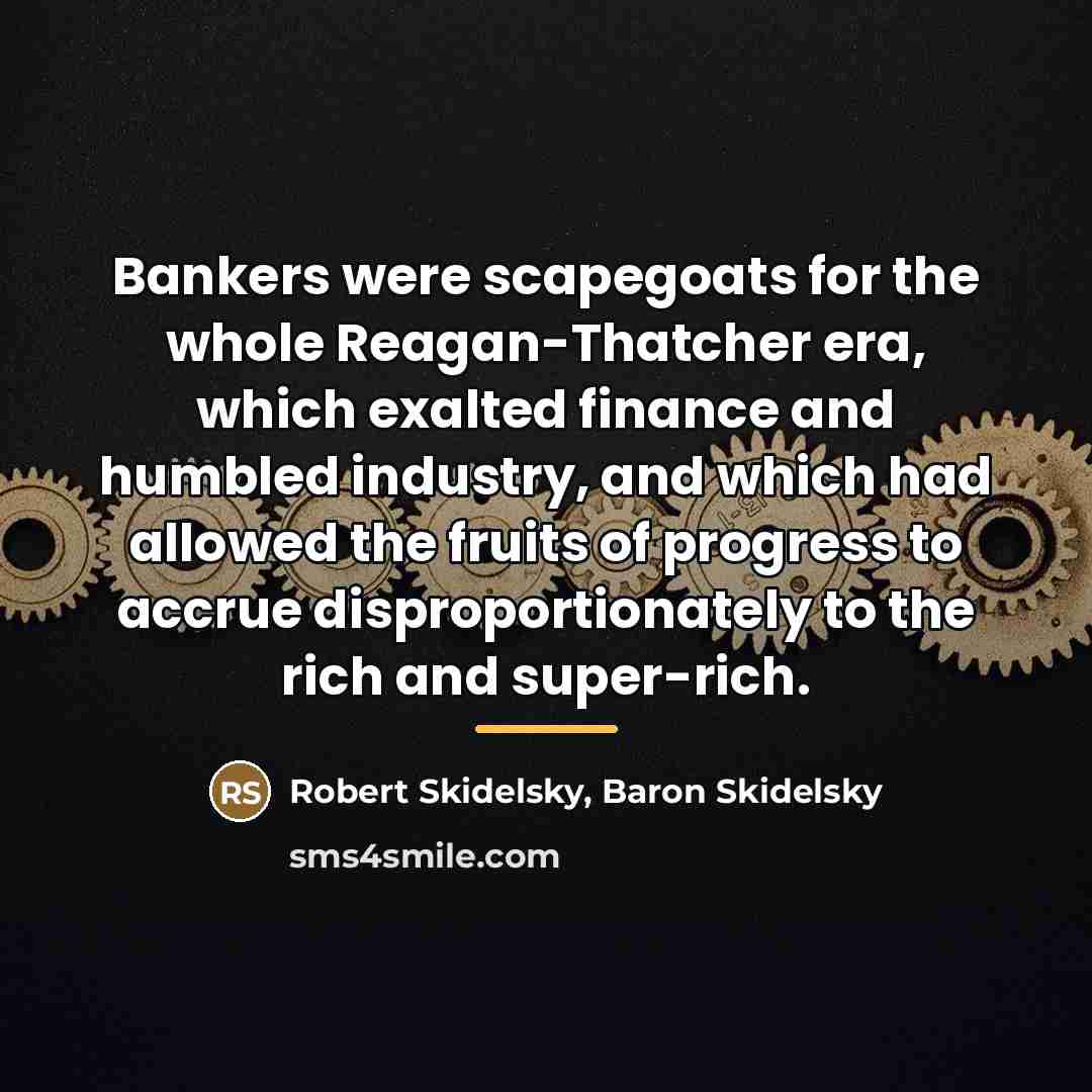 “Bankers were scapegoats for the whole Reagan-Thatcher era, which exalted…” quote by Robert Skidelsky, Baron Skidelsky