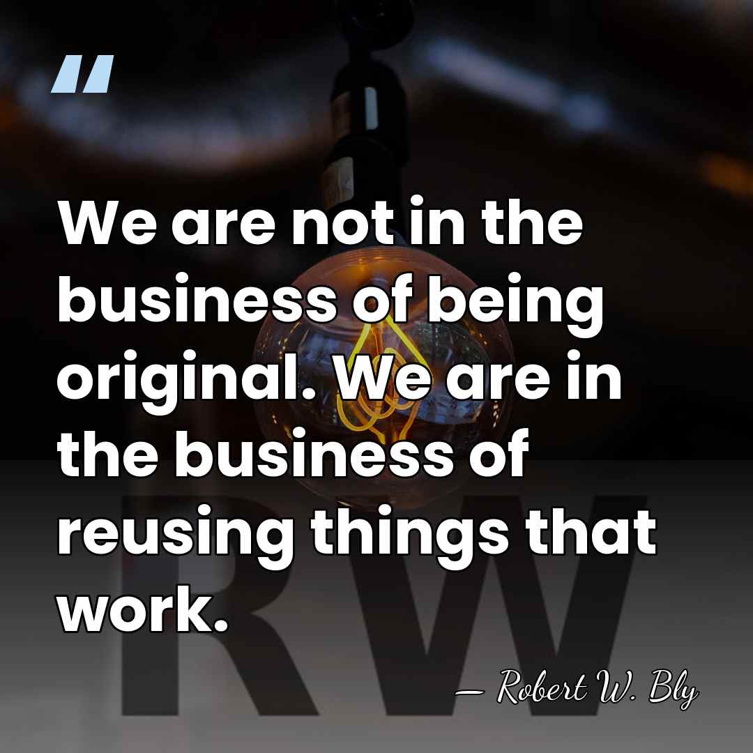 We are not in the business of being original. We are in&hellip; - Robert W. Bly