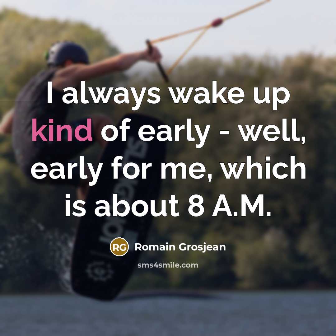 “I always wake up kind of early - well, early…” quote by Romain Grosjean