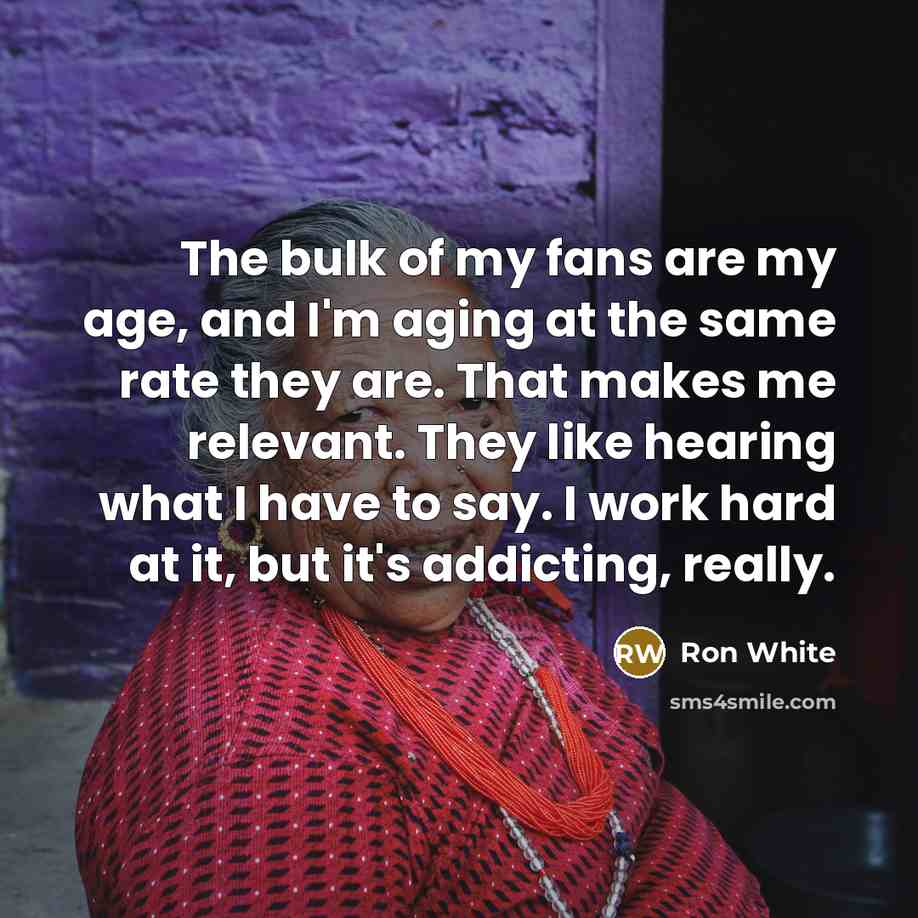 “The bulk of my fans are my age, and I'm…” quote by Ron White