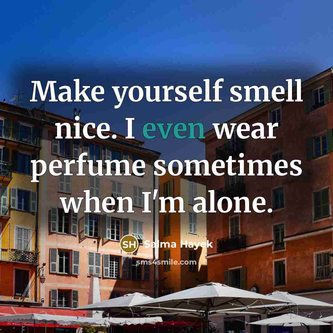 “Make yourself smell nice. I even wear perfume sometimes when…” quote by Salma Hayek