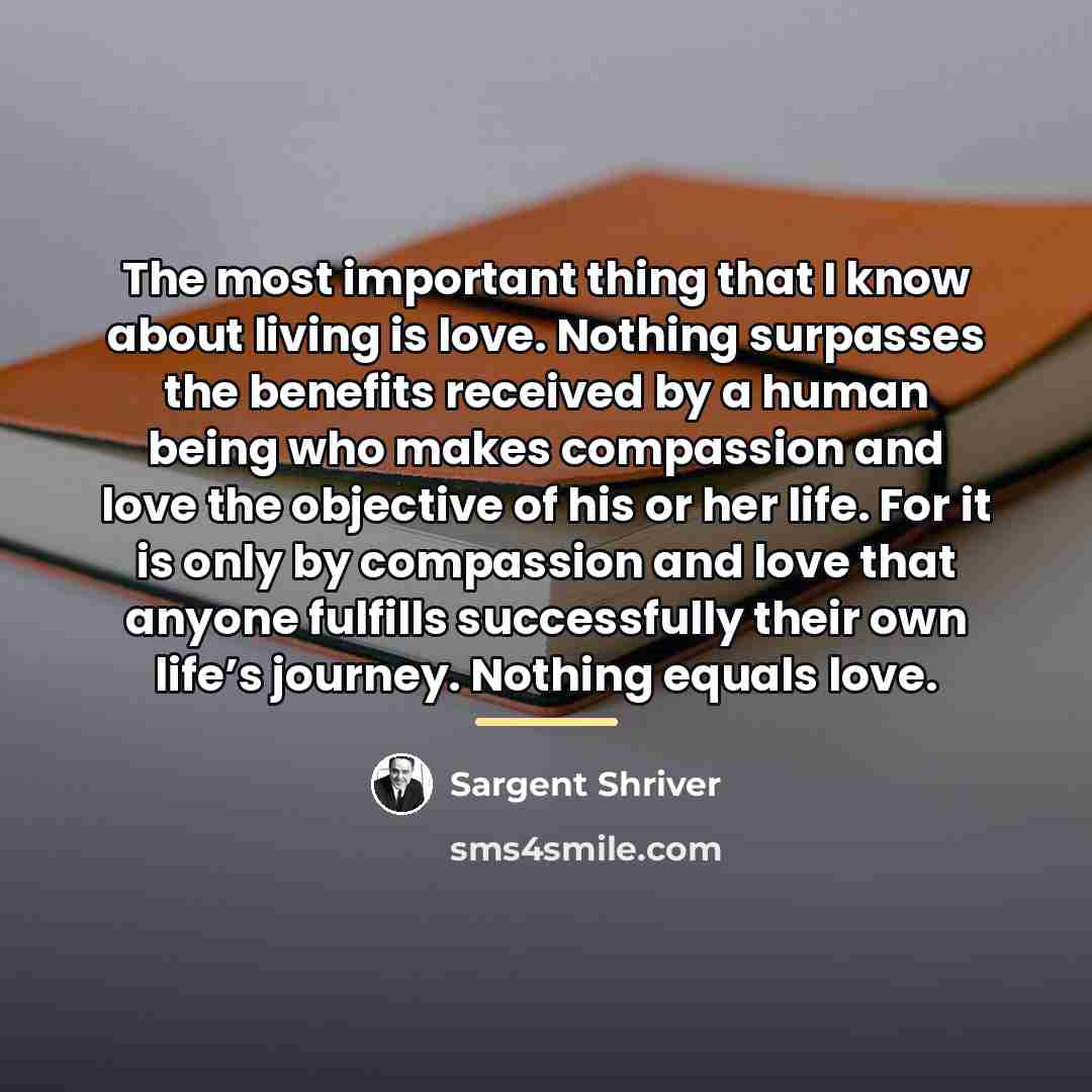 “The most important thing that I know about living is…” quote by Sargent Shriver