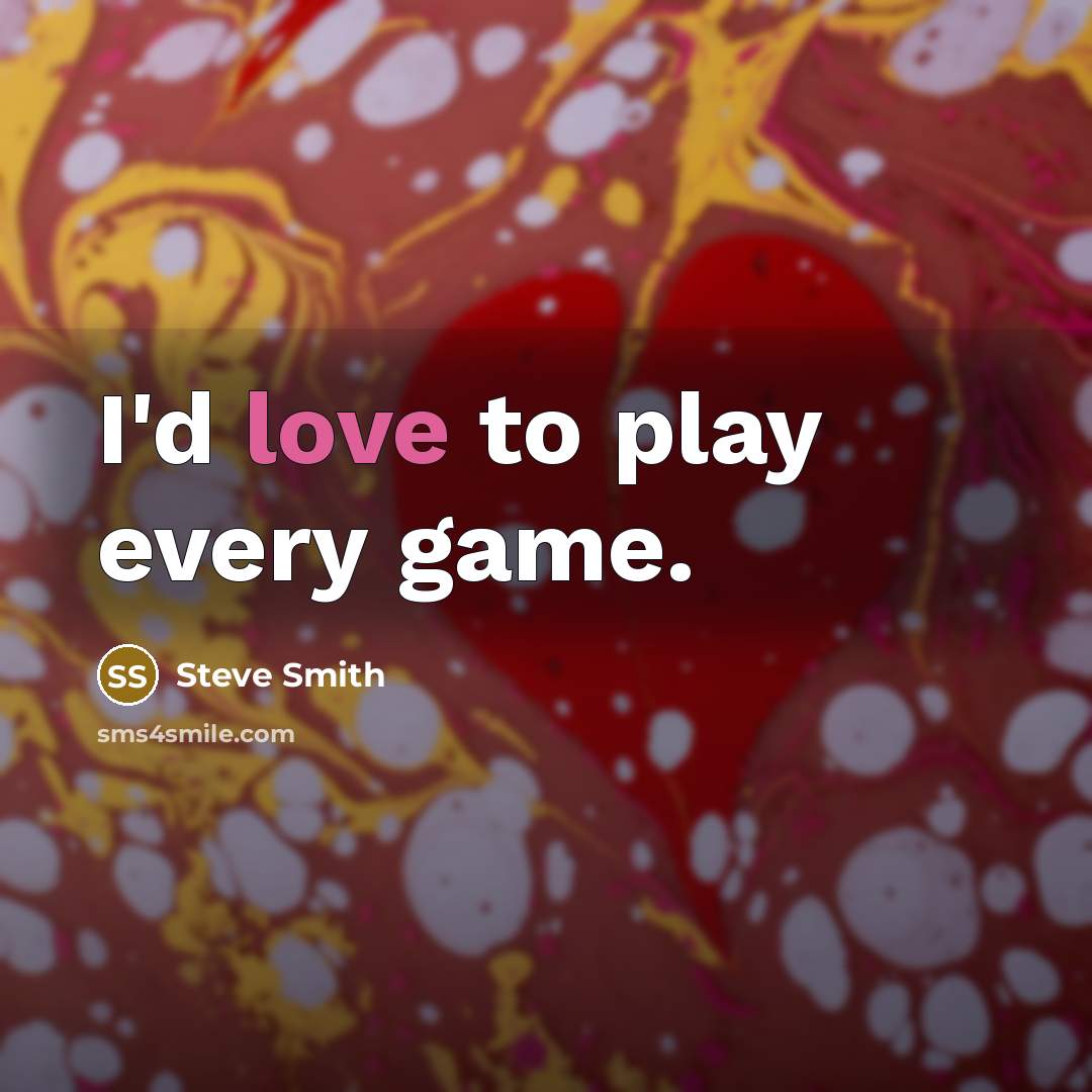 “I'd love to play every game.…” quote by Steve Smith