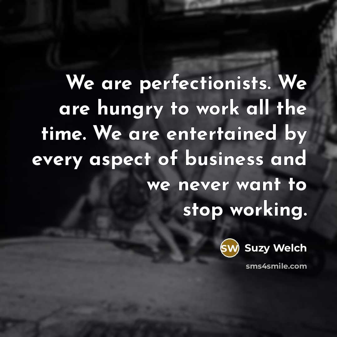 “We are perfectionists. We are hungry to work all the…” quote by Suzy Welch