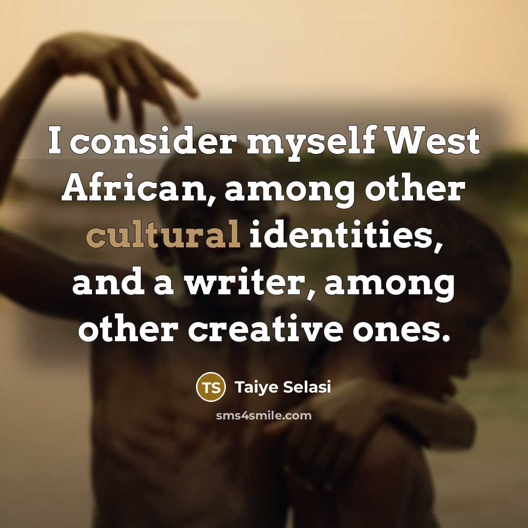 “I consider myself West African, among other cultural identities, and a writer, among other creative ones.” quote by Taiye Selasi