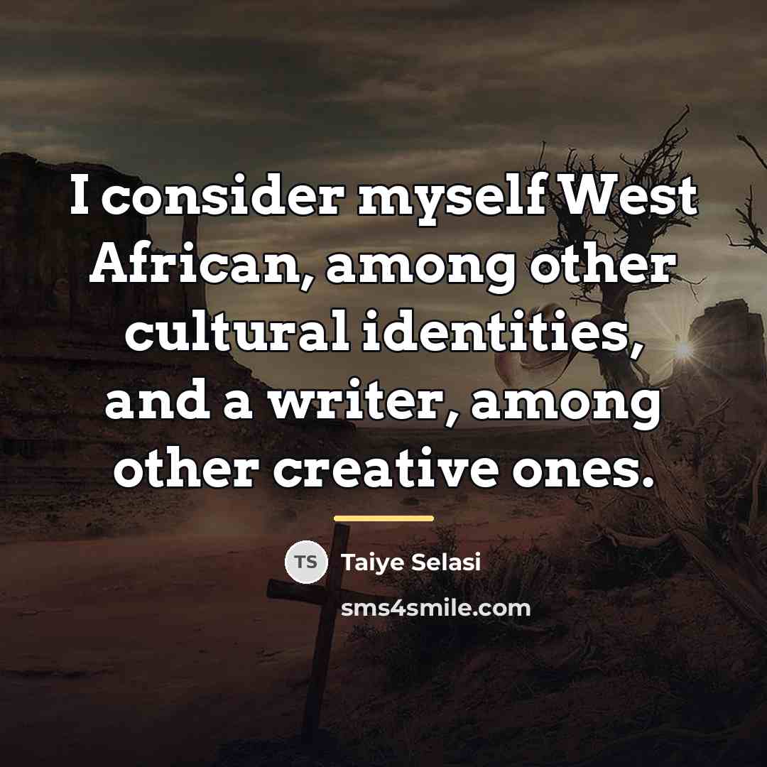 “I consider myself West African, among other cultural identities, and…” quote by Taiye Selasi