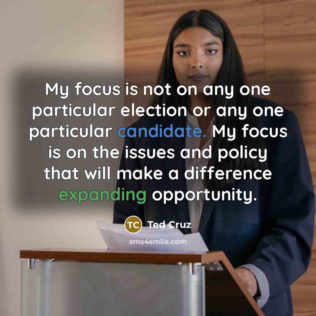 “My focus is not on any one particular election or any one particular candidate. My focus is on the issues and policy that will make a difference expanding opportunity.” quote by Ted Cruz