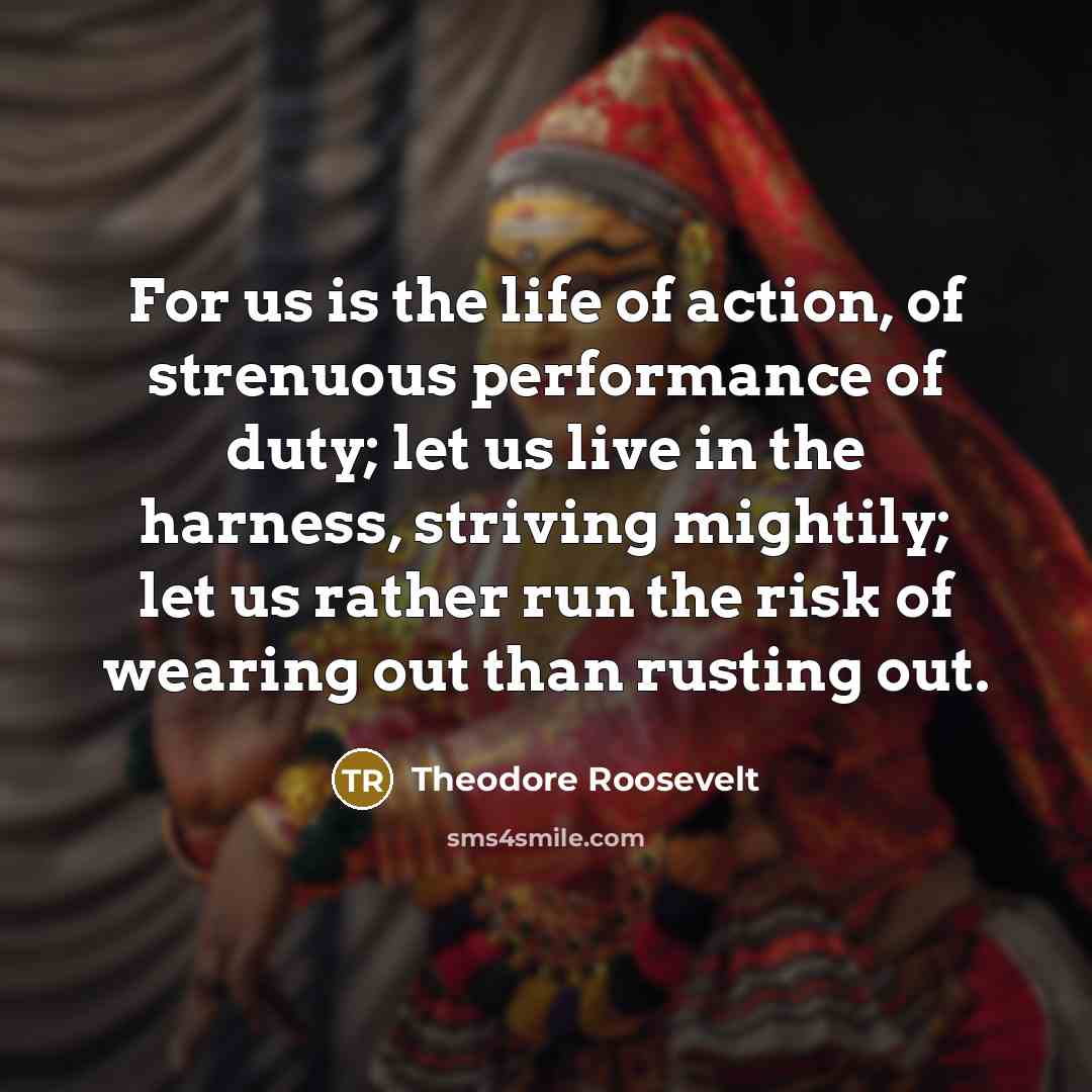“For us is the life of action, of strenuous performance…” quote by Theodore Roosevelt