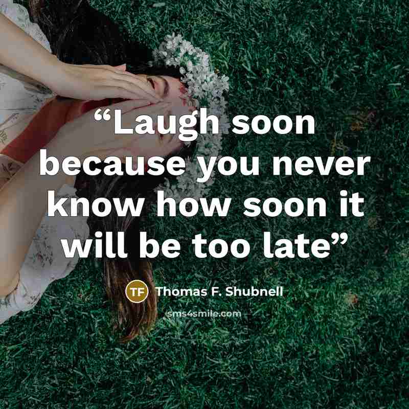 “Laugh soon because you never know how soon it will be too late” quote by Thomas F. Shubnell