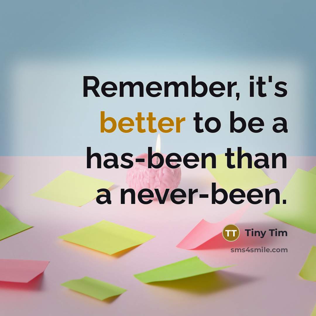 “Remember, it's better to be a has-been than a never-been.” quote by Tiny Tim