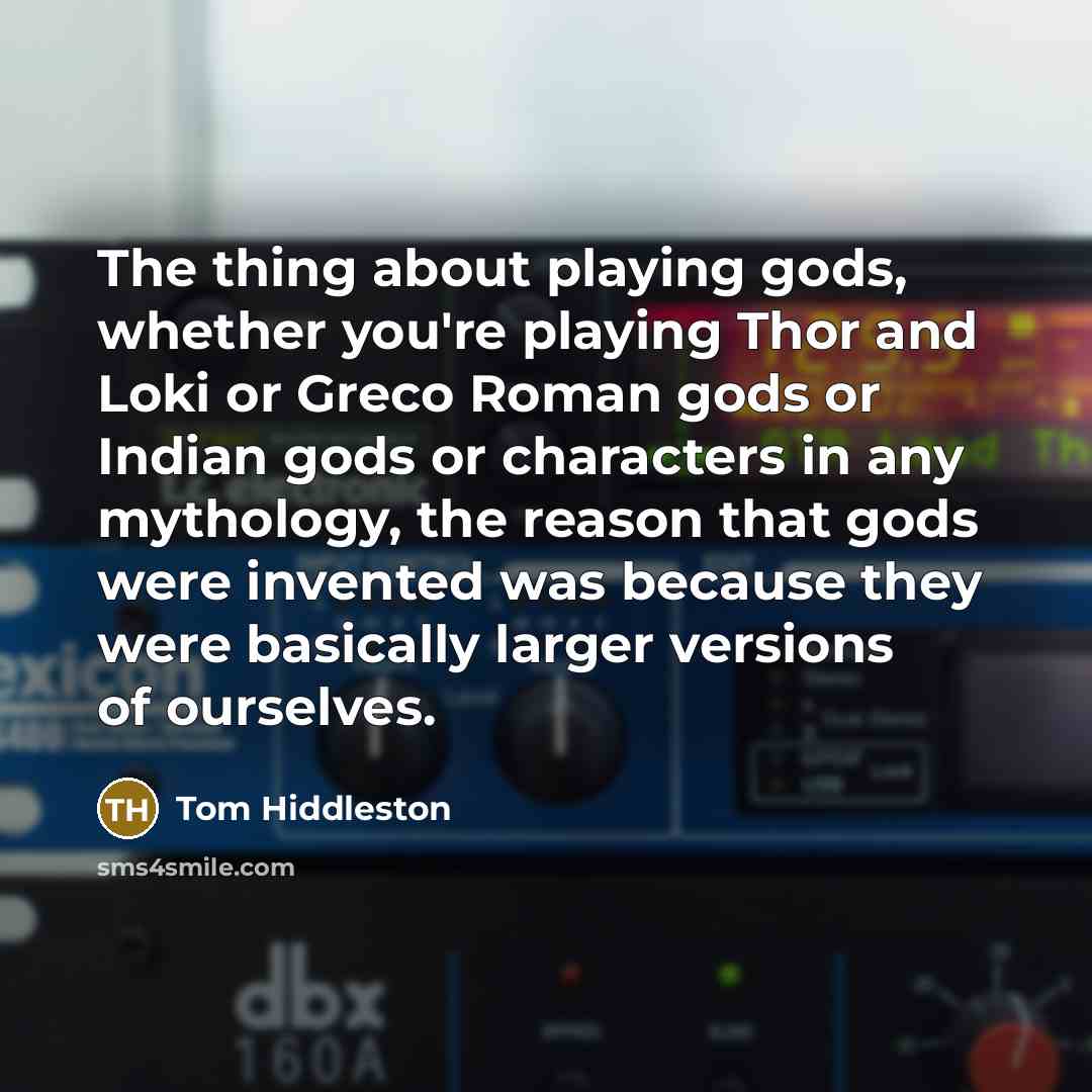 “The thing about playing gods, whether you're playing Thor and…” quote by Tom Hiddleston