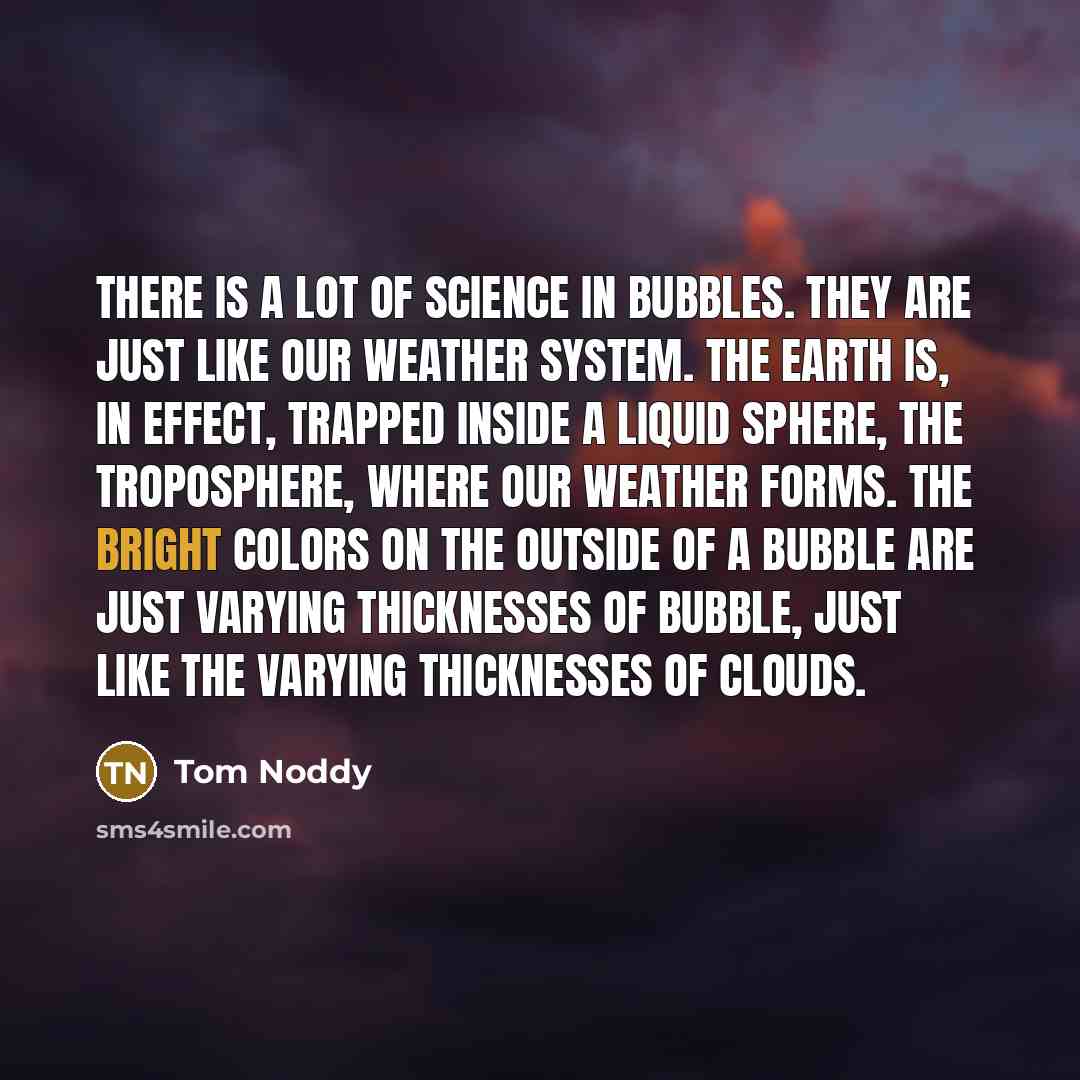 “There is a lot of science in bubbles. They are…” quote by Tom Noddy
