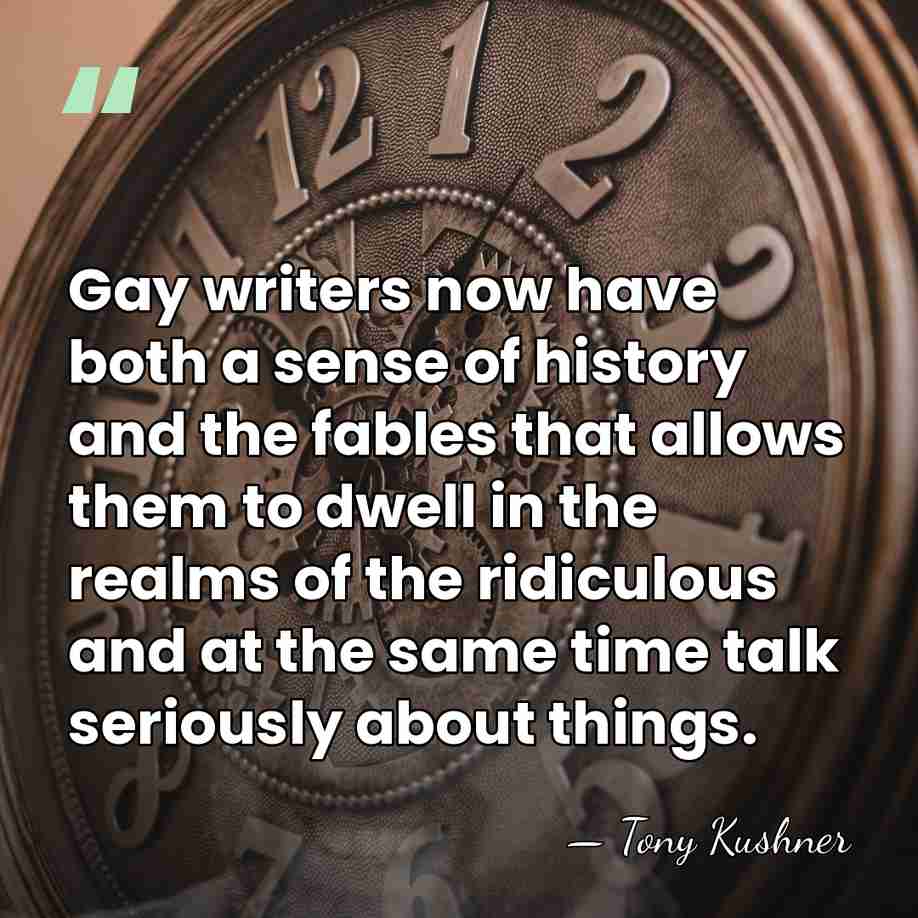 Gay writers now have both a sense of history and the fables&hellip; - Tony Kushner