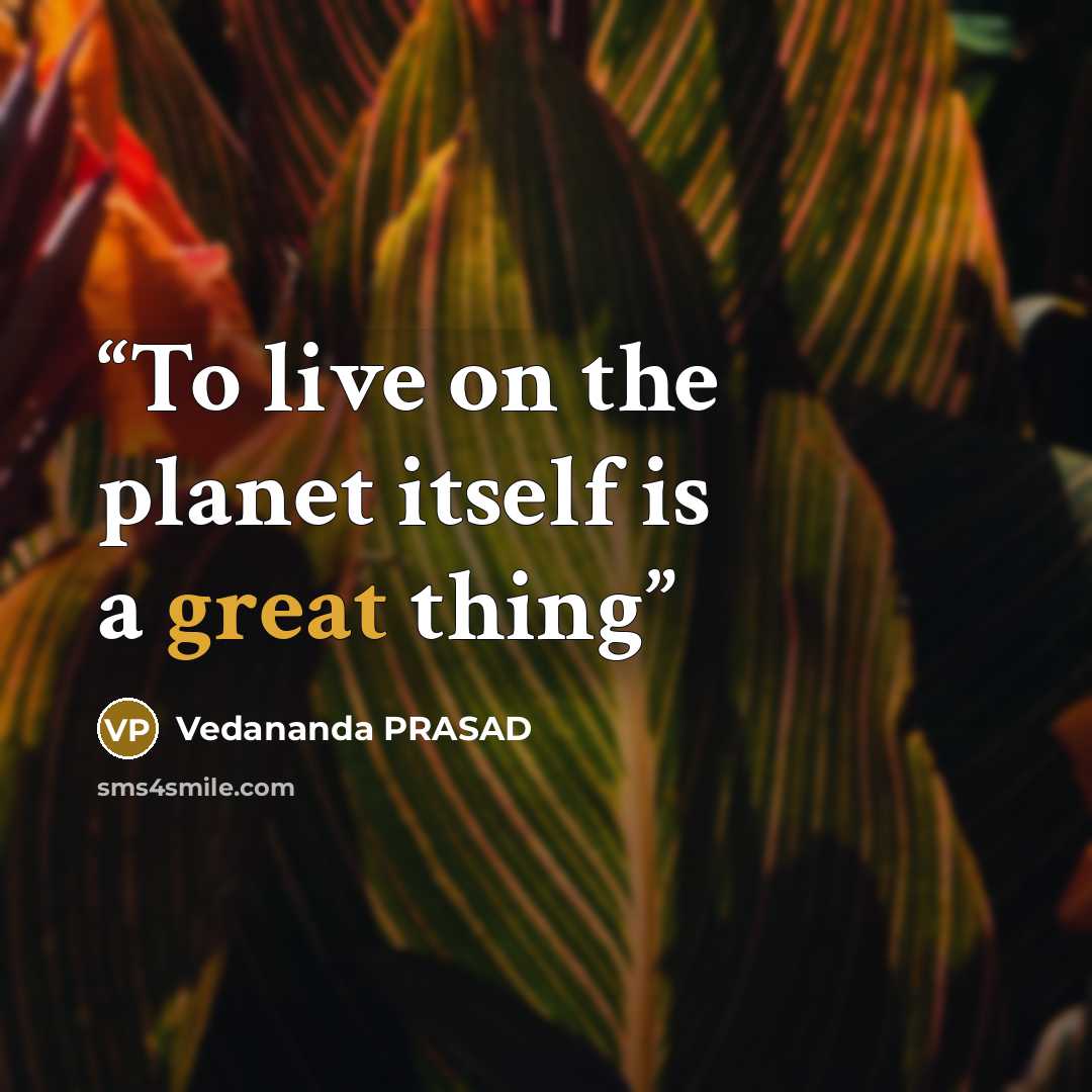 “To live on the planet itself is a great thing” quote by Vedananda PRASAD