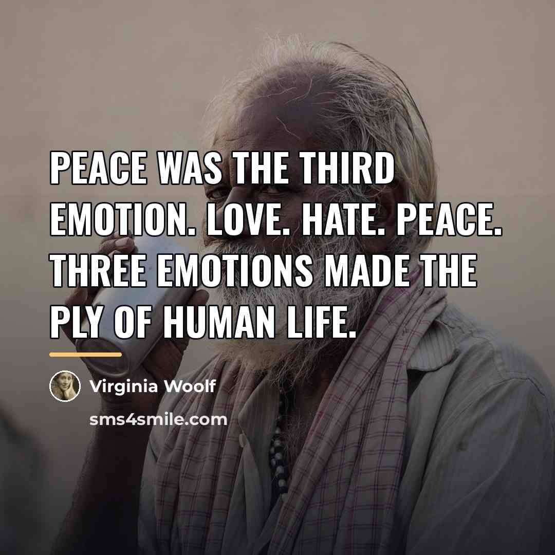 “Peace was the third emotion. Love. Hate. Peace. Three emotions…” quote by Virginia Woolf