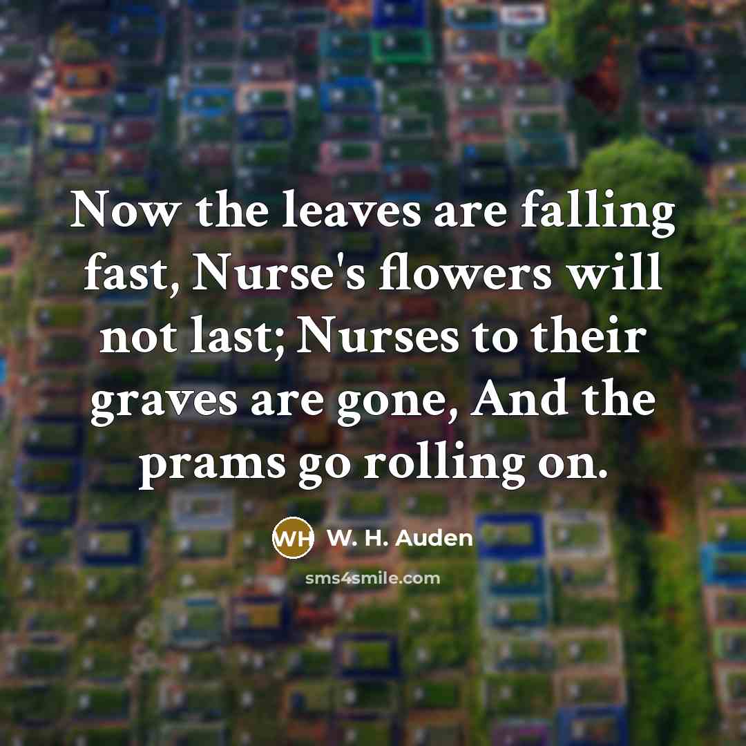 “Now the leaves are falling fast, Nurse's flowers will not…” quote by W. H. Auden