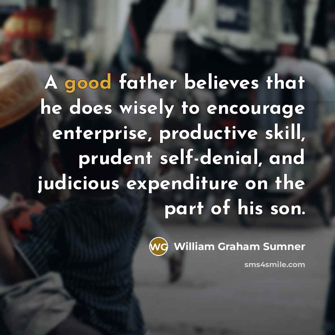 “A good father believes that he does wisely to encourage…” quote by William Graham Sumner