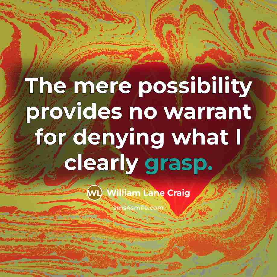 “The mere possibility provides no warrant for denying what I clearly grasp.” quote by William Lane Craig