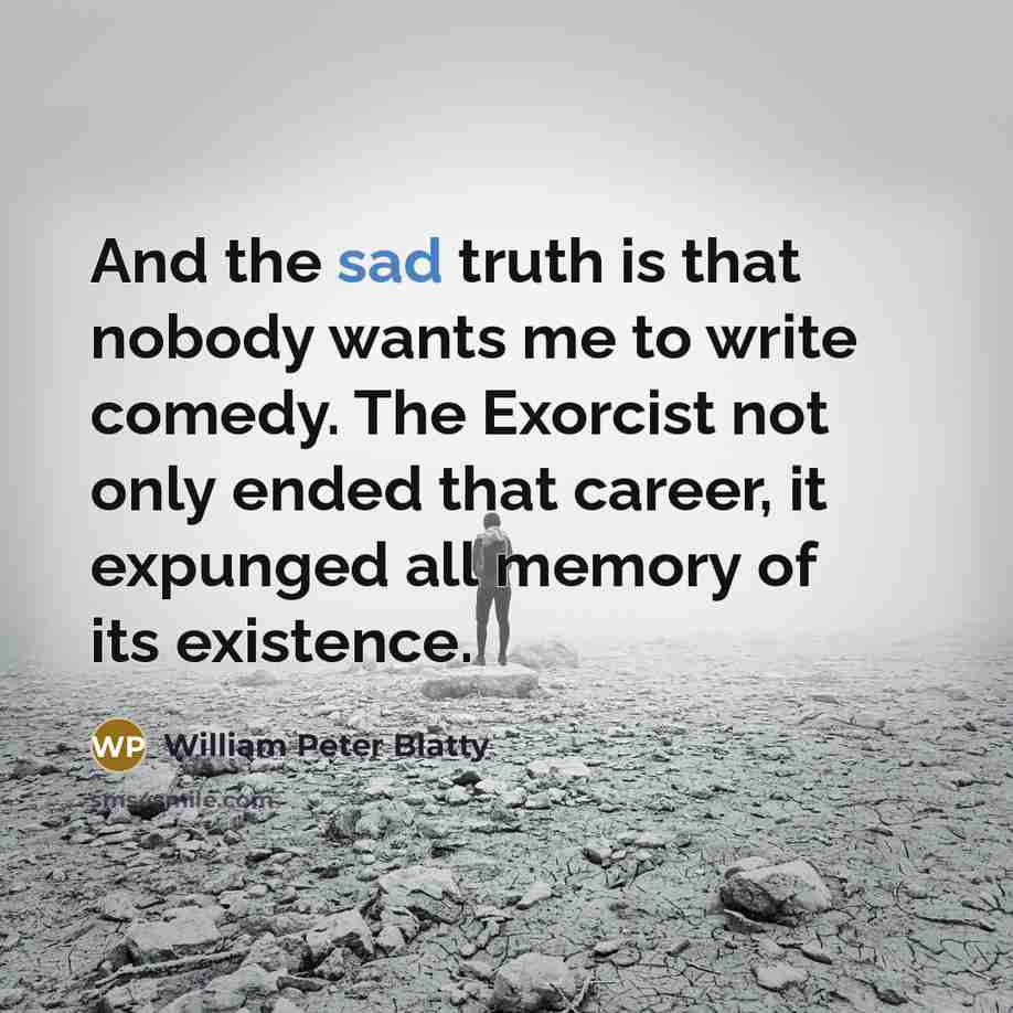 “And the sad truth is that nobody wants me to…” quote by William Peter Blatty