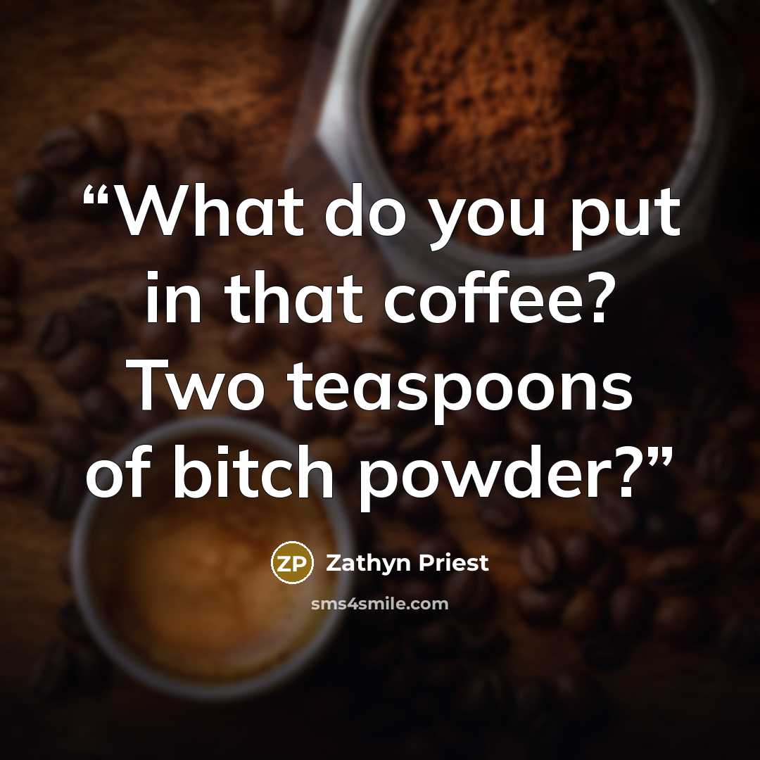 “What do you put in that coffee? Two teaspoons of bitch powder?” quote by Zathyn Priest