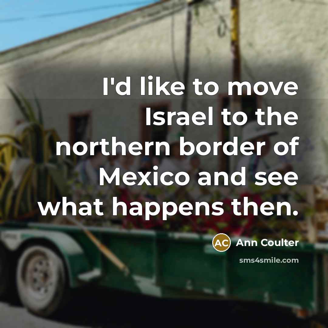 “I'd like to move Israel to the northern border of…” quote by Ann Coulter