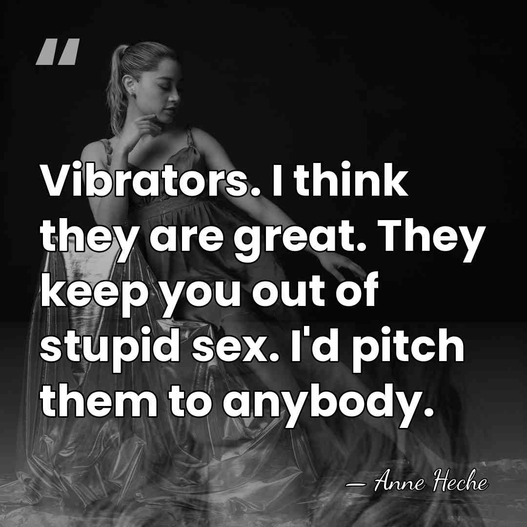 Vibrators. I think they are great. They keep you out of stupid&hellip; - Anne Heche