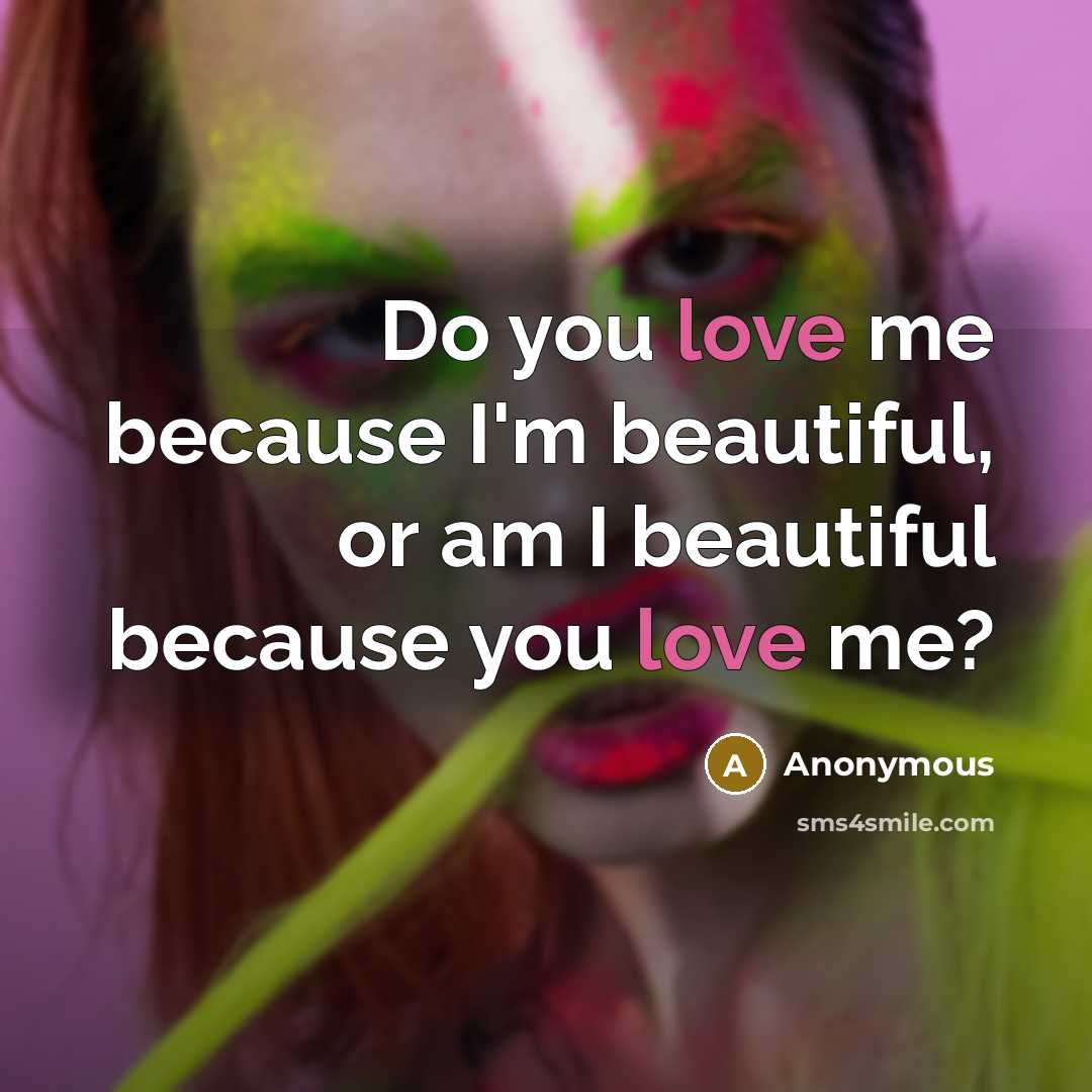 “Do you love me because I'm beautiful, or am I…” quote by Anonymous