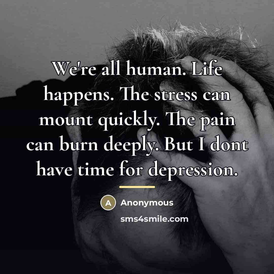 “We're all human. Life happens. The stress can mount quickly.…” quote by Anonymous