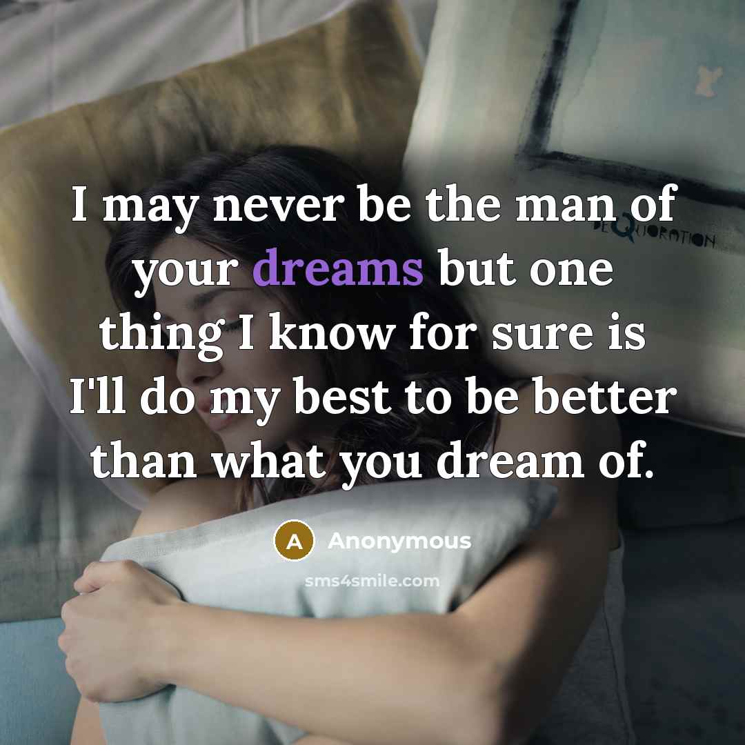 “I may never be the man of your dreams but…” quote by Anonymous