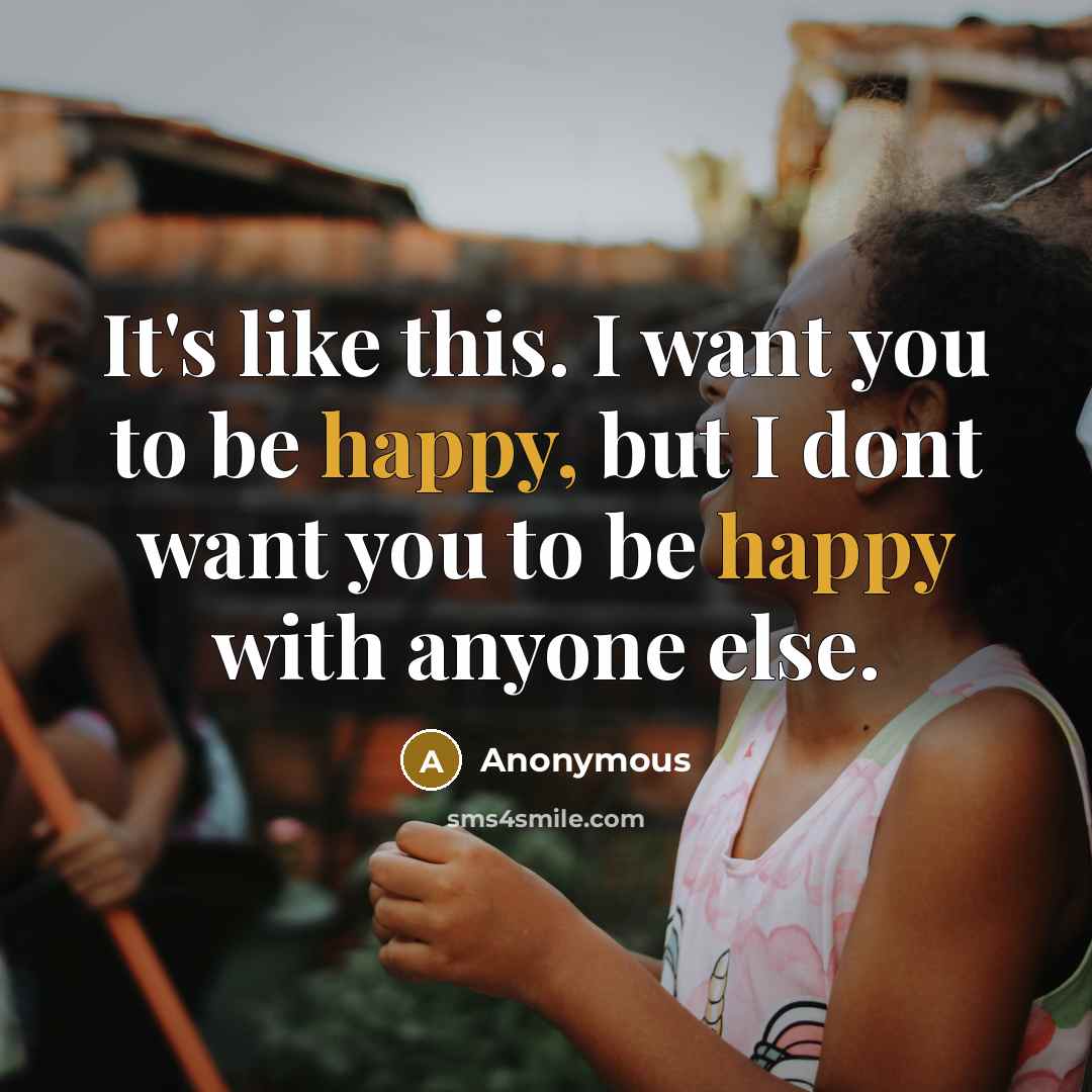 “It's like this. I want you to be happy, but I dont want you to be happy with anyone else.” quote by Anonymous