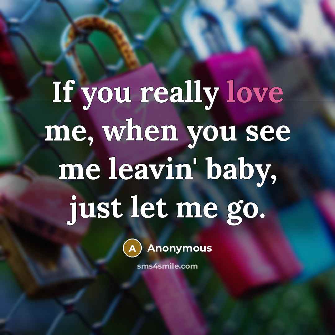 “If you really love me, when you see me leavin' baby, just let me go.” quote by Anonymous