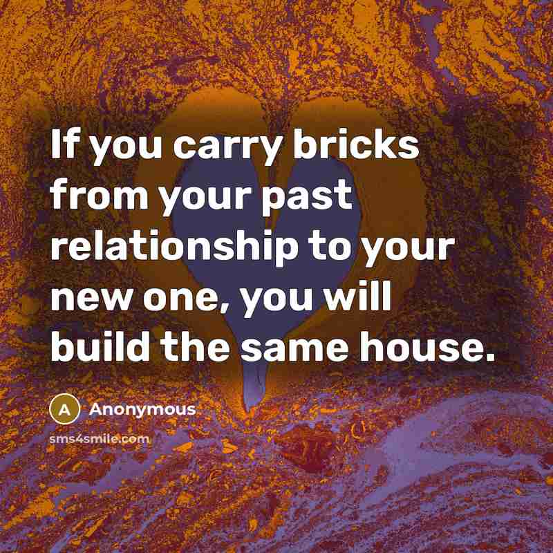 “If you carry bricks from your past relationship to your…” quote by Anonymous