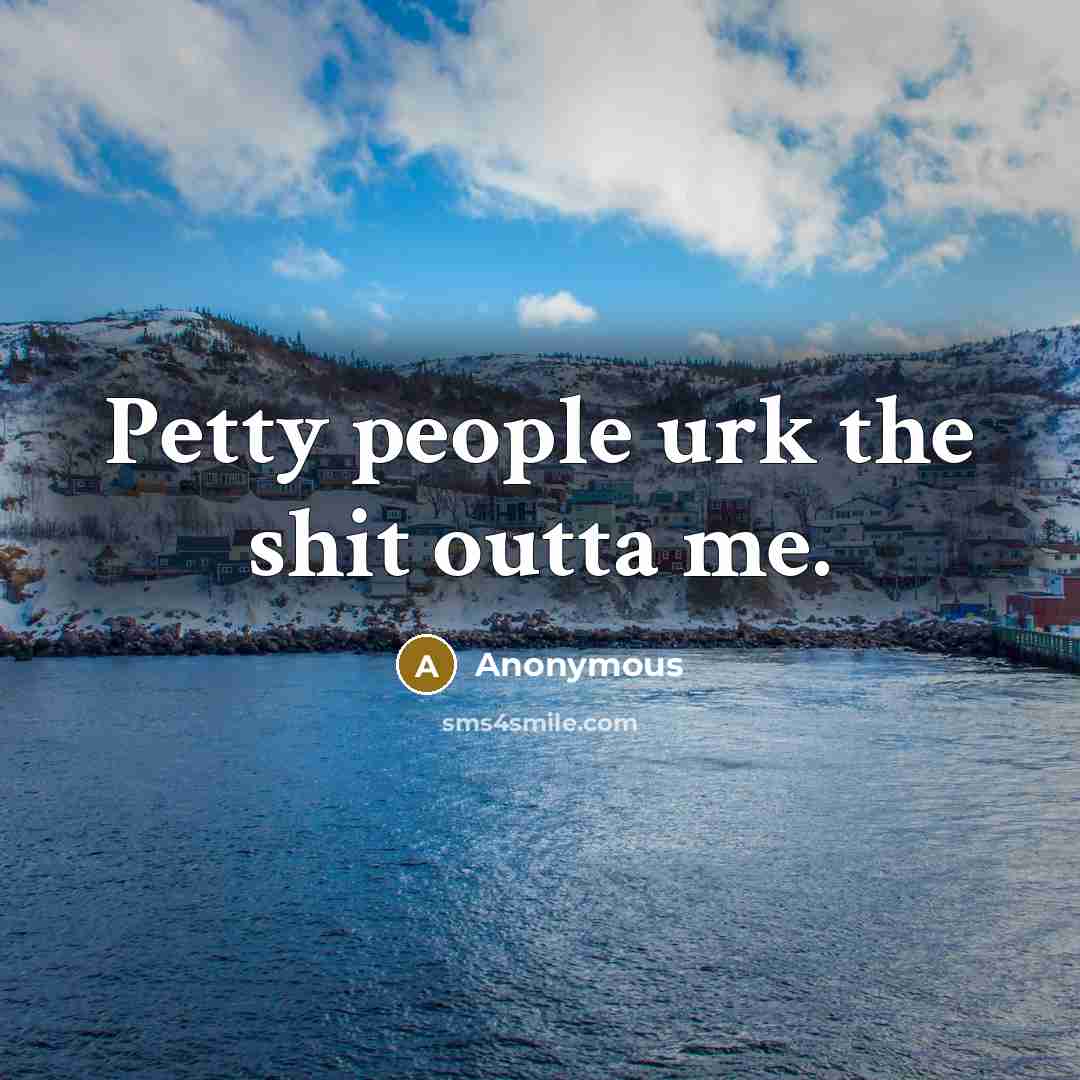 “Petty people urk the shit outta me.” quote by Anonymous