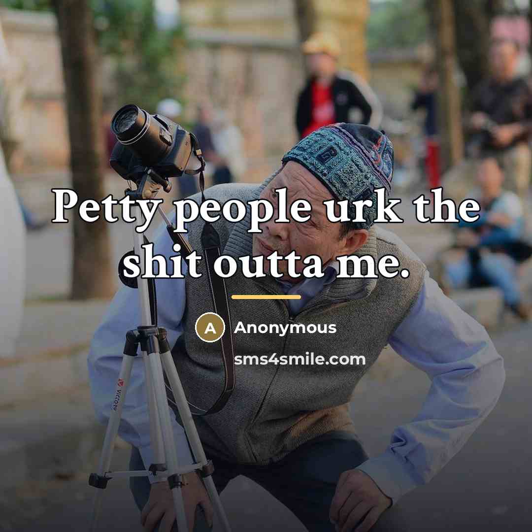 “Petty people urk the shit outta me.…” quote by Anonymous