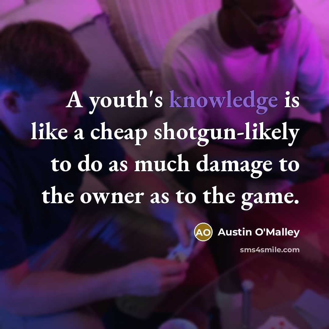 “A youth's knowledge is like a cheap shotgun-likely to do…” quote by Austin O'Malley