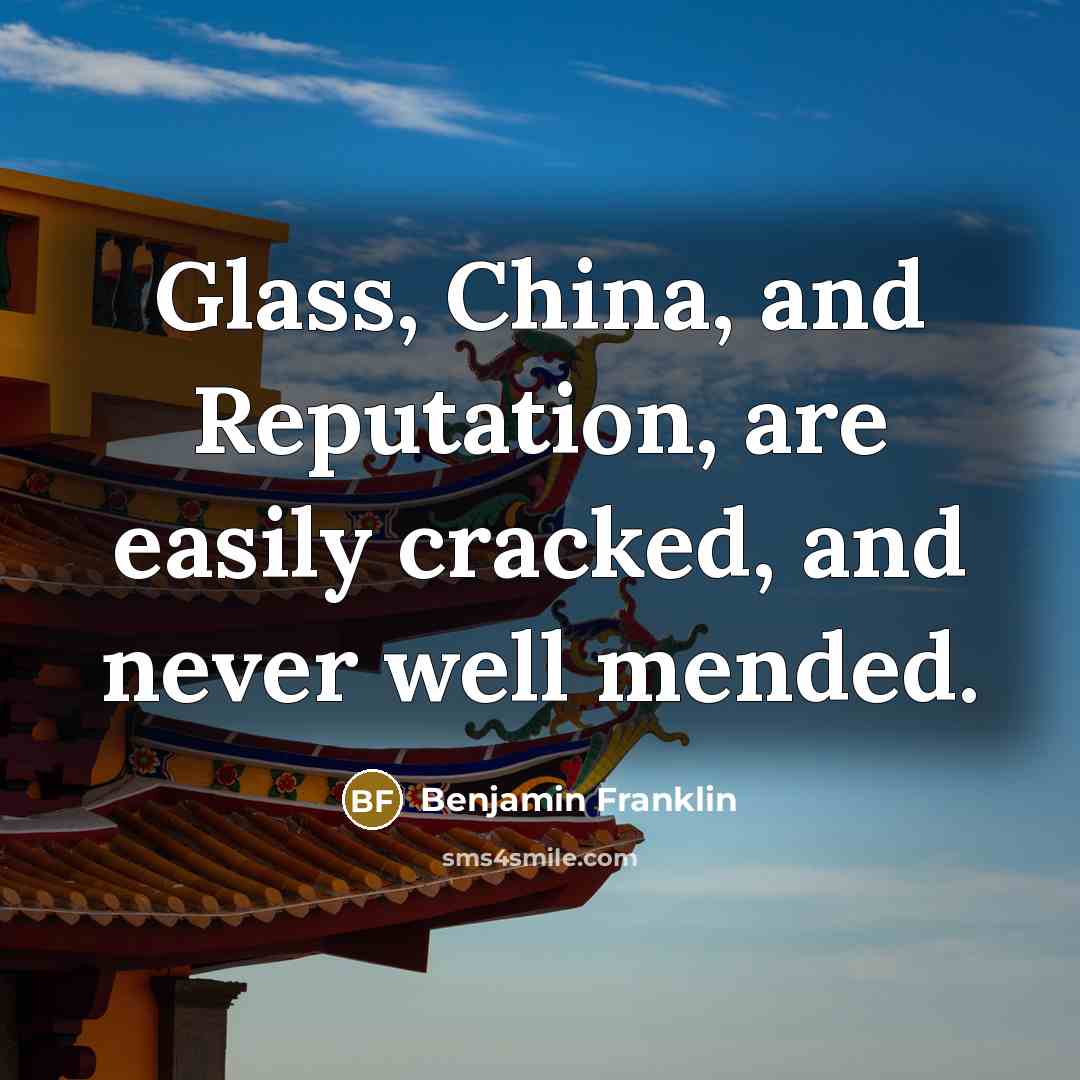“Glass, China, and Reputation, are easily cracked, and never well…” quote by Benjamin Franklin