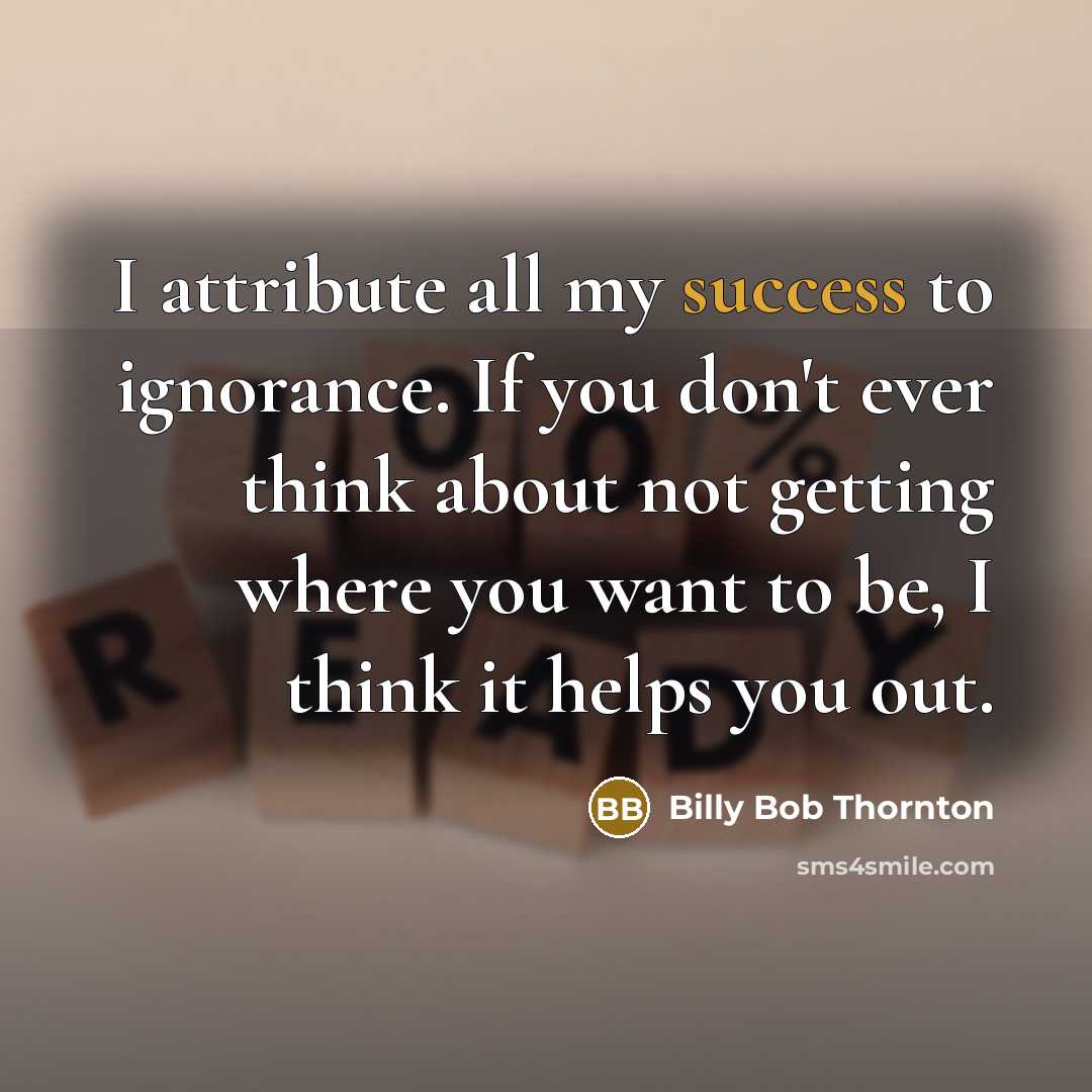 “I attribute all my success to ignorance. If you don't…” quote by Billy Bob Thornton