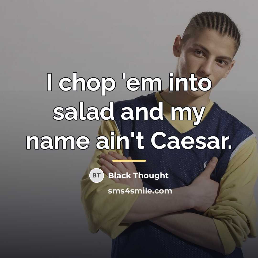 “I chop 'em into salad and my name ain't Caesar.…” quote by Black Thought